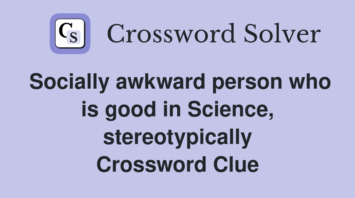 Socially awkward person who is good in Science, stereotypically Crossword Clue