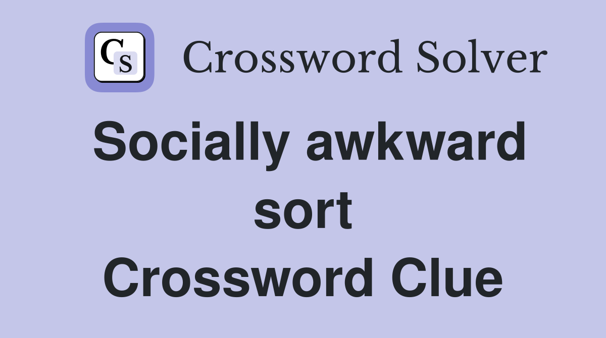 Socially awkward sort Crossword Clue