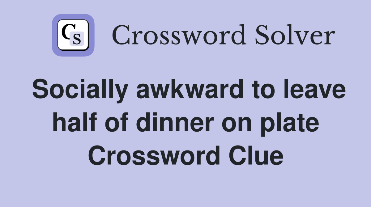 Socially awkward to leave half of dinner on plate Crossword Clue