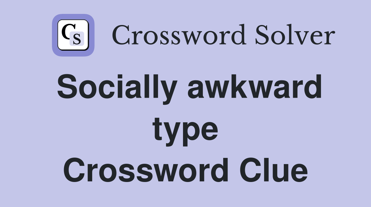 Socially awkward type Crossword Clue