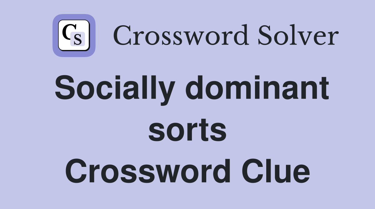 Socially dominant sorts Crossword Clue