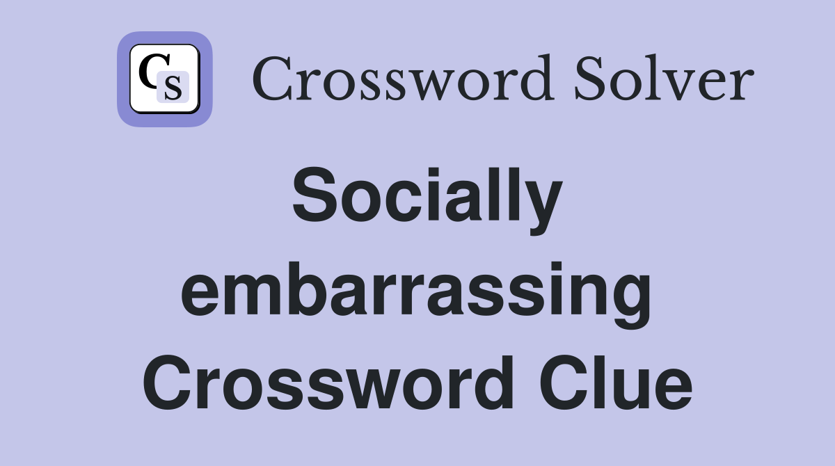 Socially embarrassing Crossword Clue