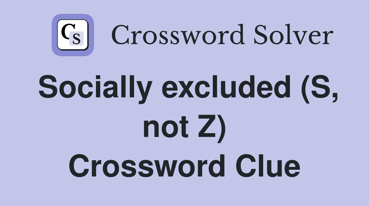 Socially excluded (S, not Z) Crossword Clue