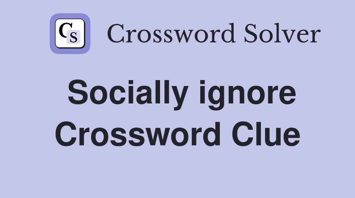 Socially ignore Crossword Clue