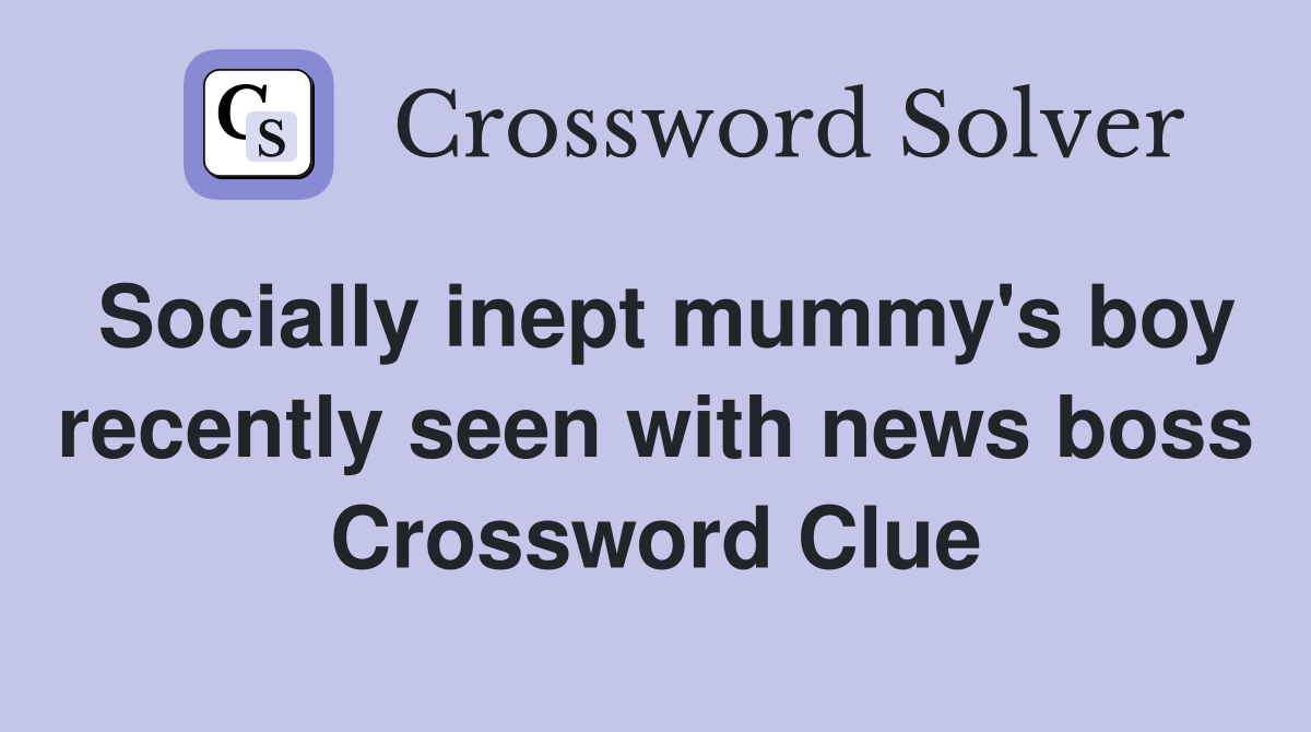 Socially inept mummy's boy recently seen with news boss Crossword Clue