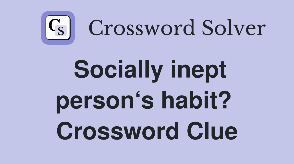 Socially inept person‘s habit?  Crossword Clue
