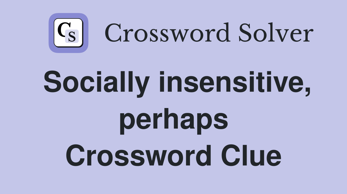 Socially insensitive, perhaps Crossword Clue