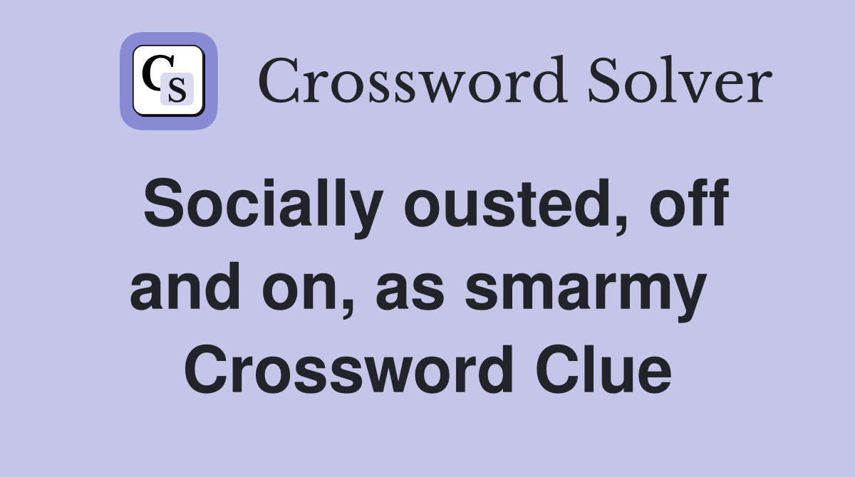 Socially ousted, off and on, as smarmy  Crossword Clue