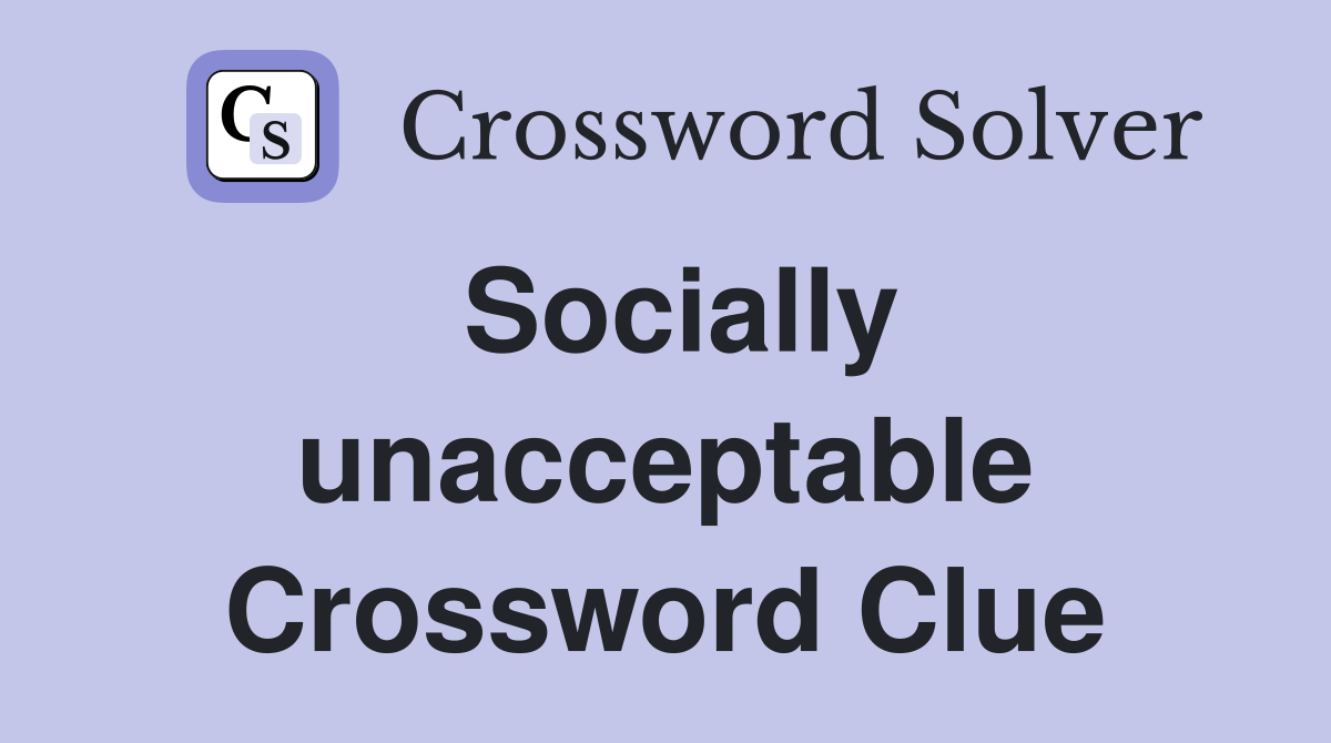 Socially unacceptable Crossword Clue