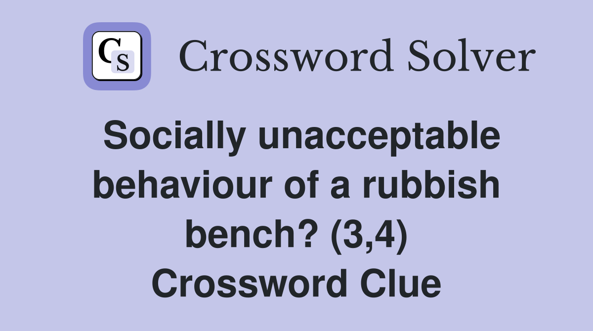 Socially unacceptable behaviour of a rubbish bench? (3,4) Crossword Clue