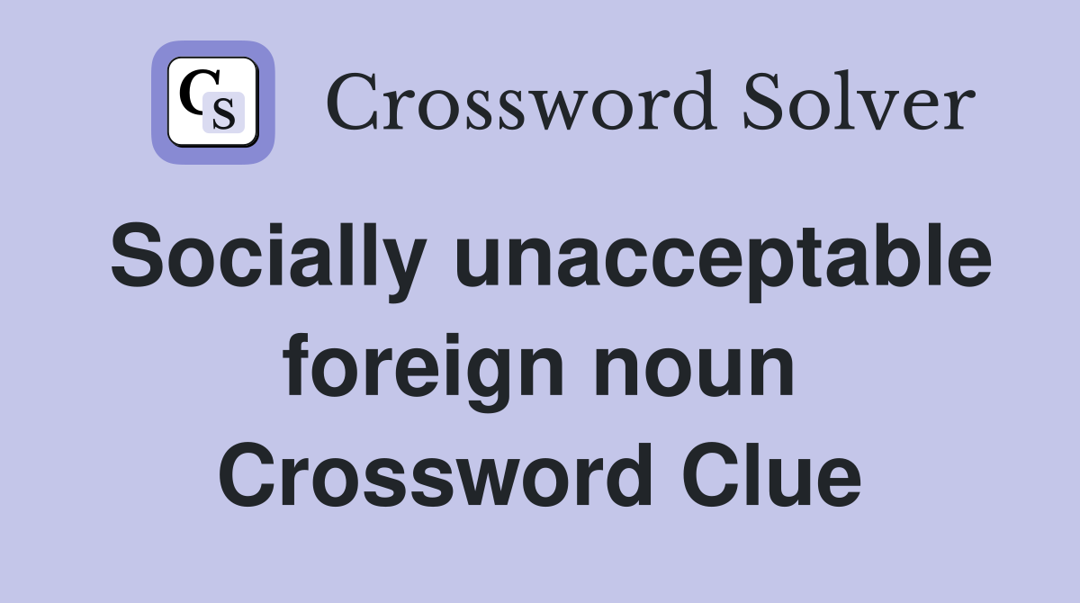 Socially unacceptable foreign noun Crossword Clue