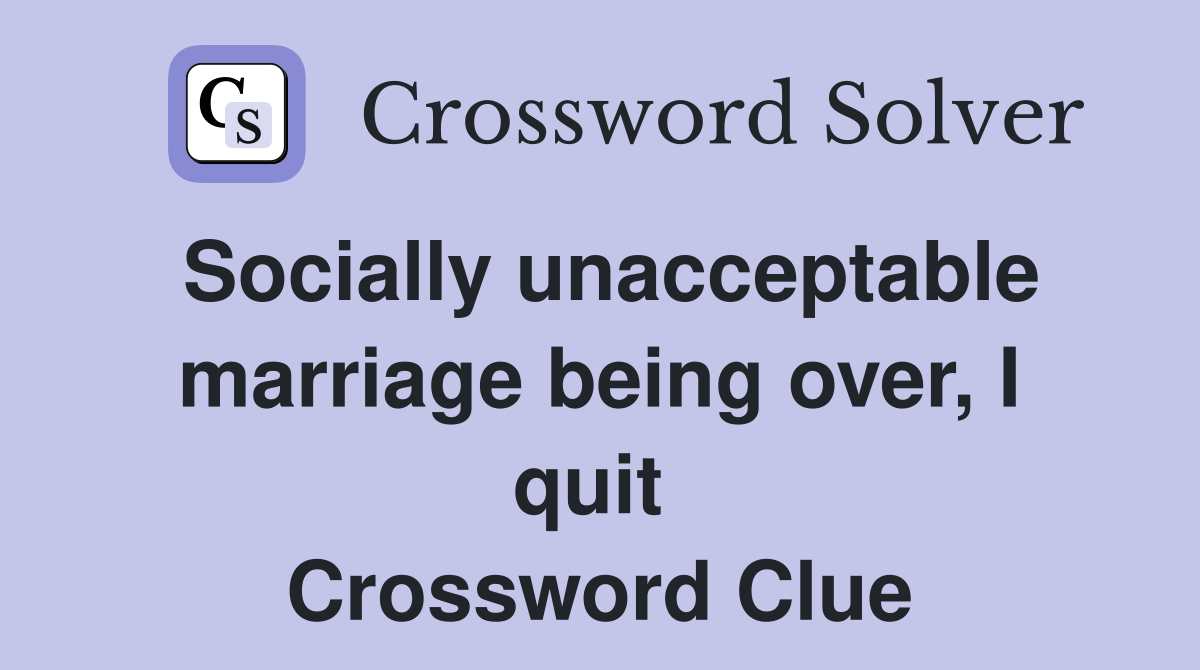 Socially unacceptable marriage being over, I quit  Crossword Clue