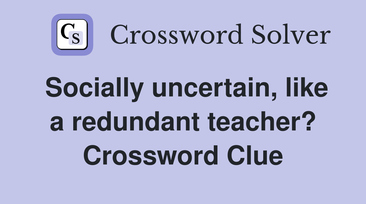 Socially uncertain, like a redundant teacher? Crossword Clue