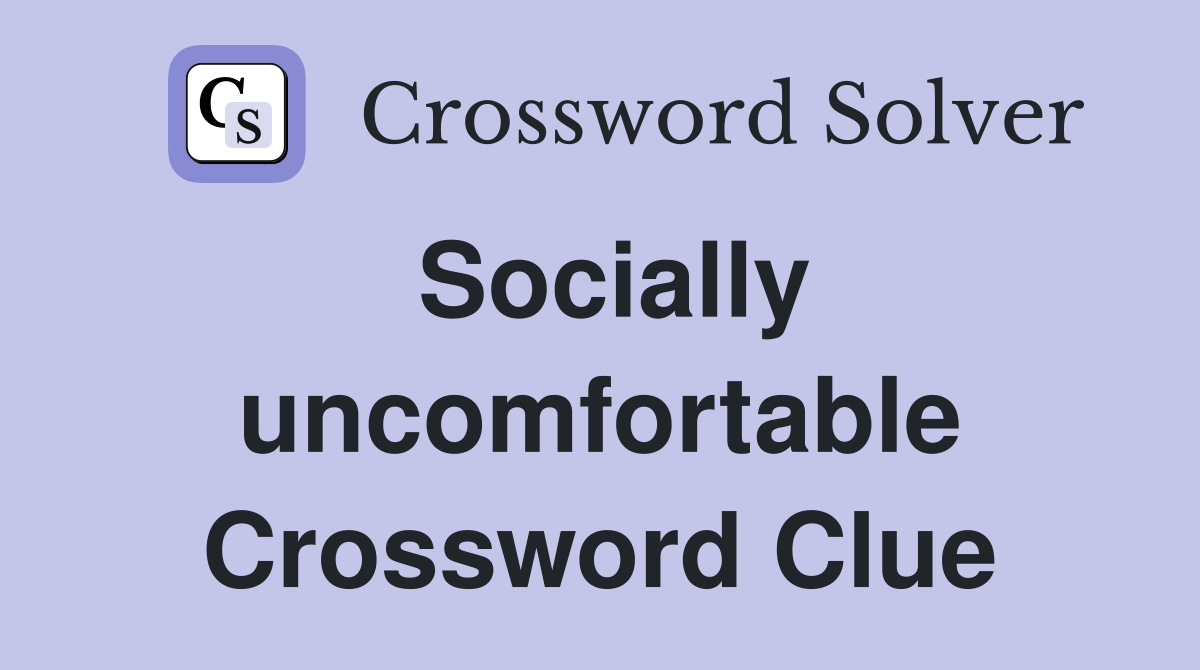 Socially uncomfortable Crossword Clue