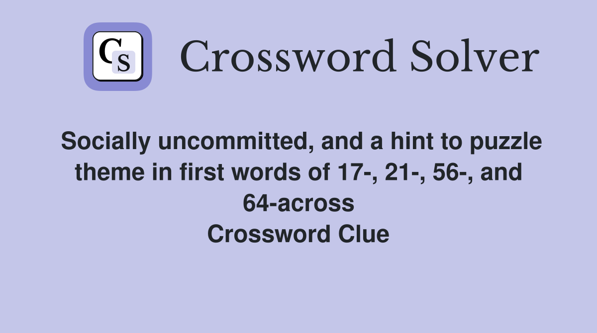 Socially uncommitted, and a hint to puzzle theme in first words of 17-, 21-, 56-, and 64-across Crossword Clue
