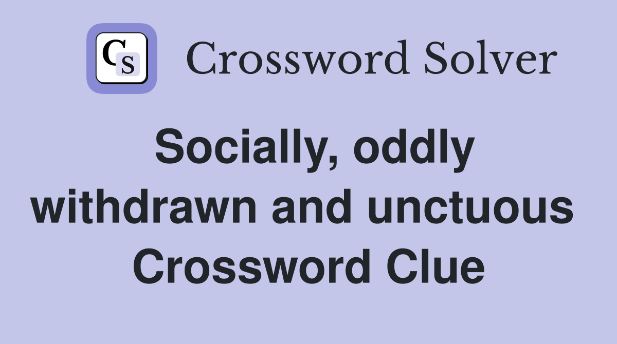 Socially, oddly withdrawn and unctuous  Crossword Clue