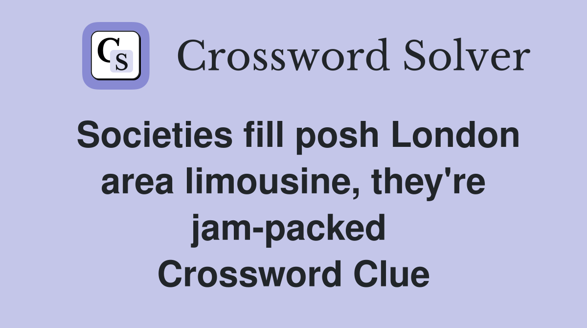Societies fill posh London area limousine, they're jam-packed  Crossword Clue