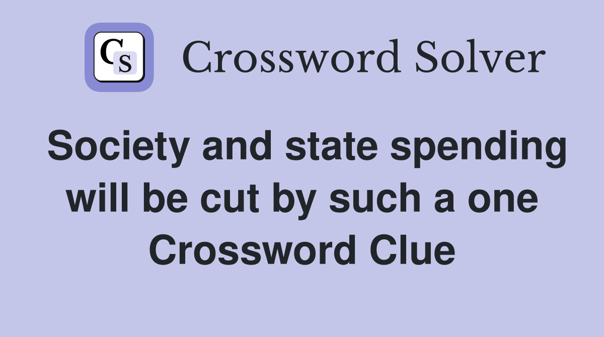 Society and state spending will be cut by such a one Crossword Clue