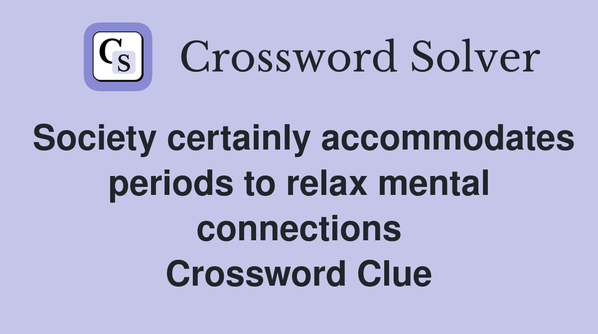 Society certainly accommodates periods to relax mental connections Crossword Clue