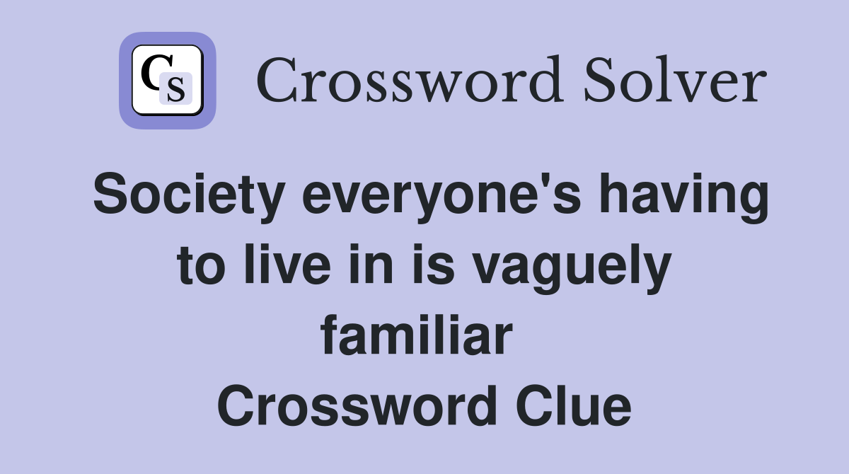 Society everyone's having to live in is vaguely familiar  Crossword Clue