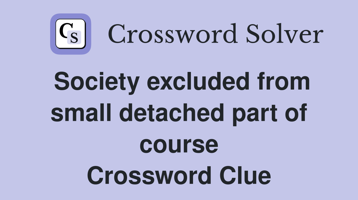 Society excluded from small detached part of course Crossword Clue