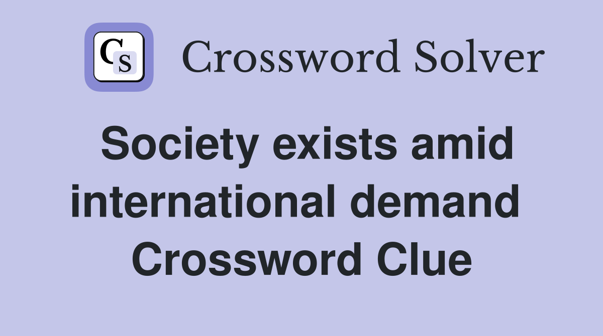 Society exists amid international demand  Crossword Clue