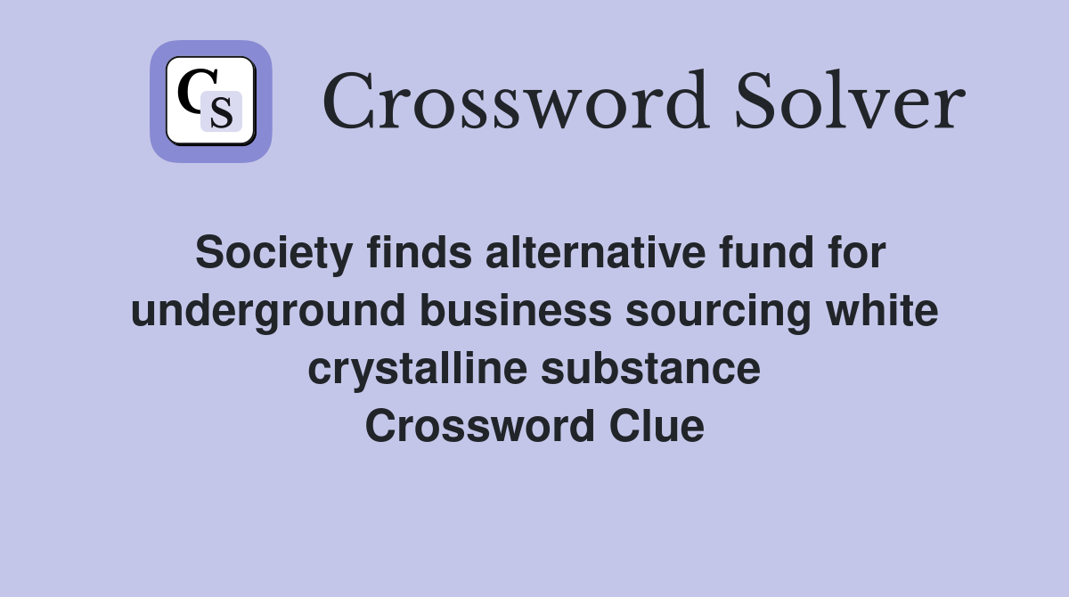 Society finds alternative fund for underground business sourcing white crystalline substance Crossword Clue