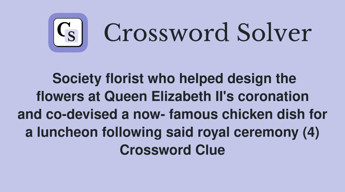 Society florist who helped design the flowers at Queen Elizabeth II's coronation and co-devised a now- famous chicken dish for a luncheon following said royal ceremony (4) Crossword Clue