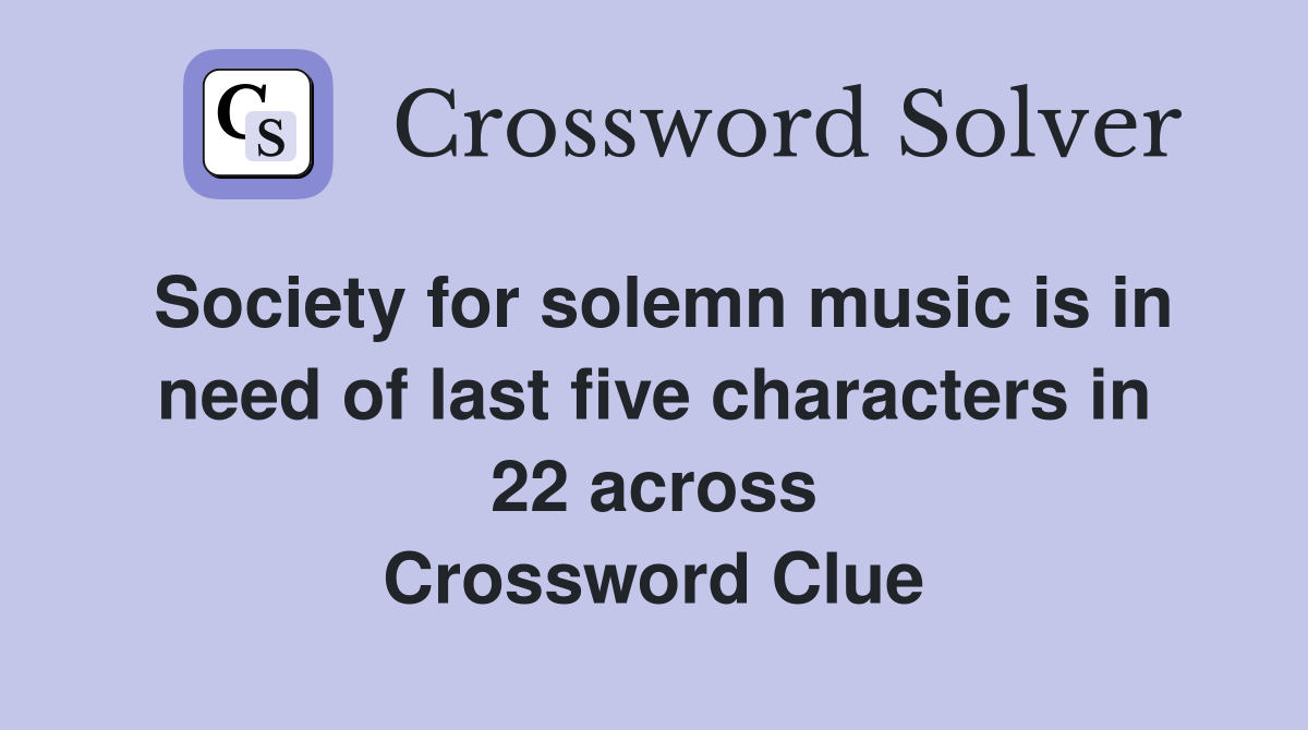 Society for solemn music is in need of last five characters in 22 across Crossword Clue