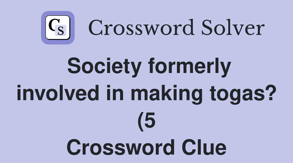 Society formerly involved in making togas? (5) Crossword Clue Answers Society formerly involved in making togas? (5) Crossword Clue Answers