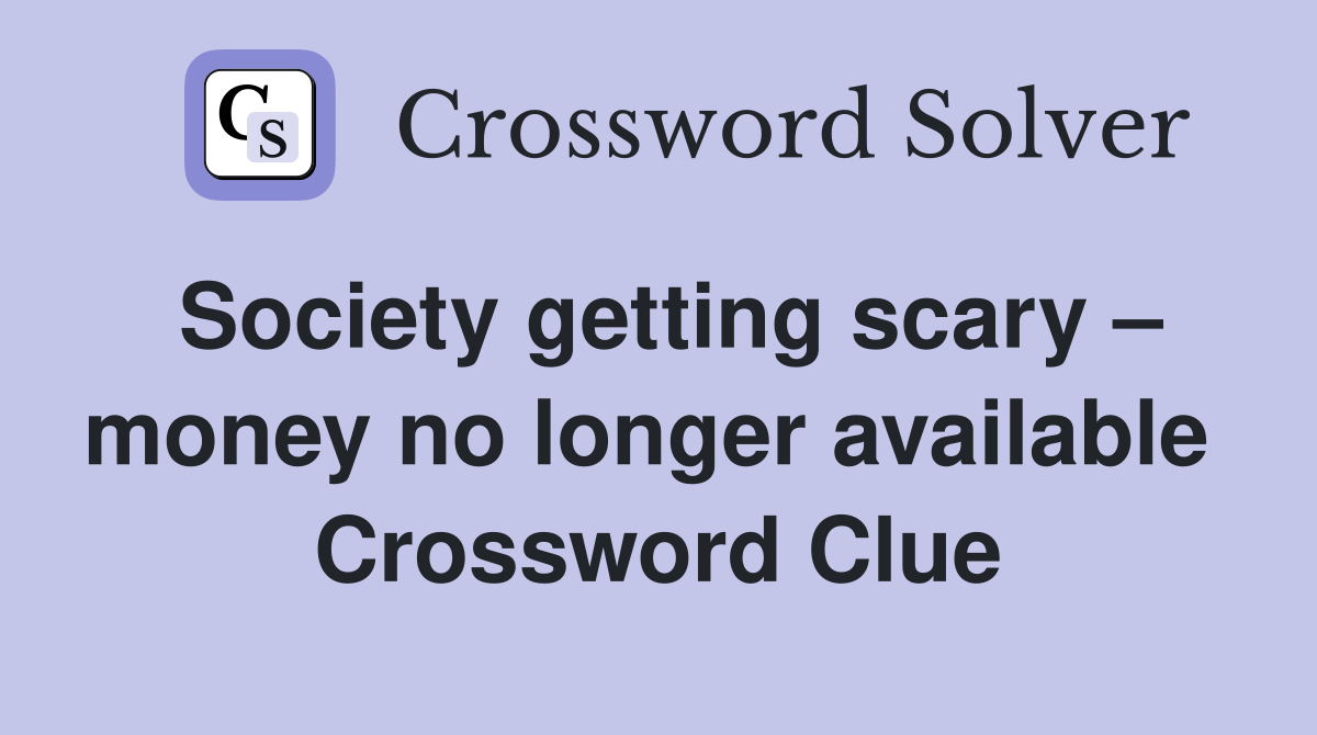 Society getting scary – money no longer available  Crossword Clue