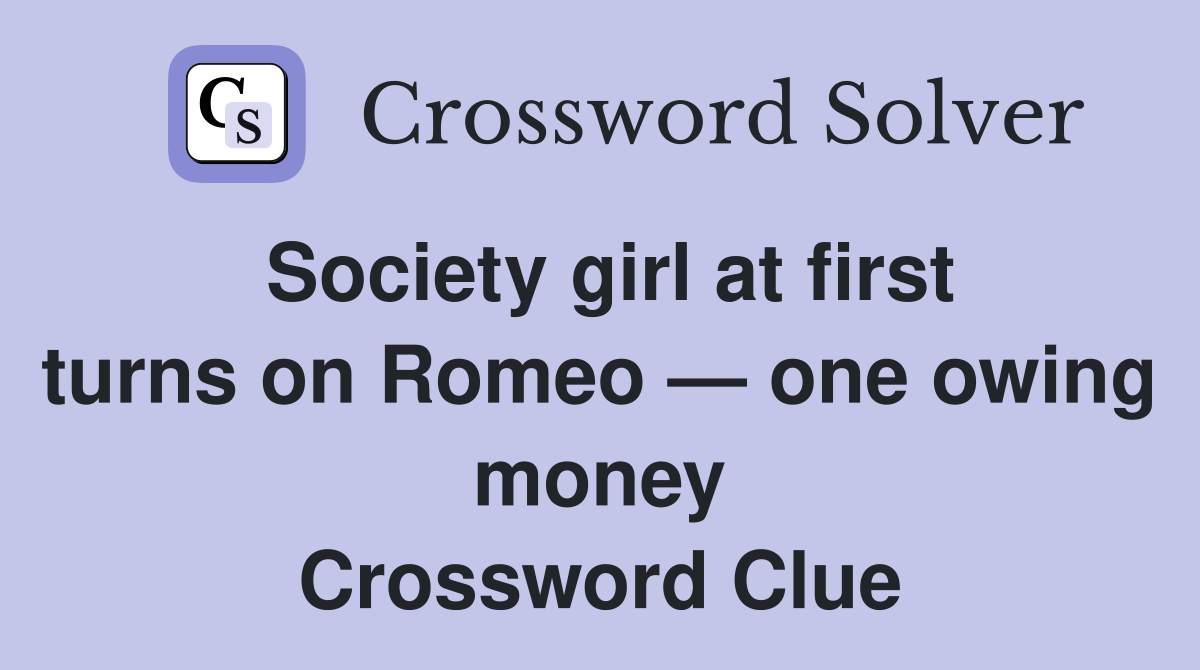 Society girl at first turns on Romeo — one owing money Crossword Clue