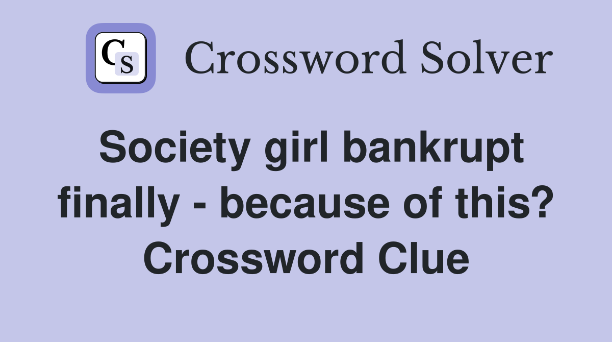 Society girl bankrupt finally - because of this? Crossword Clue