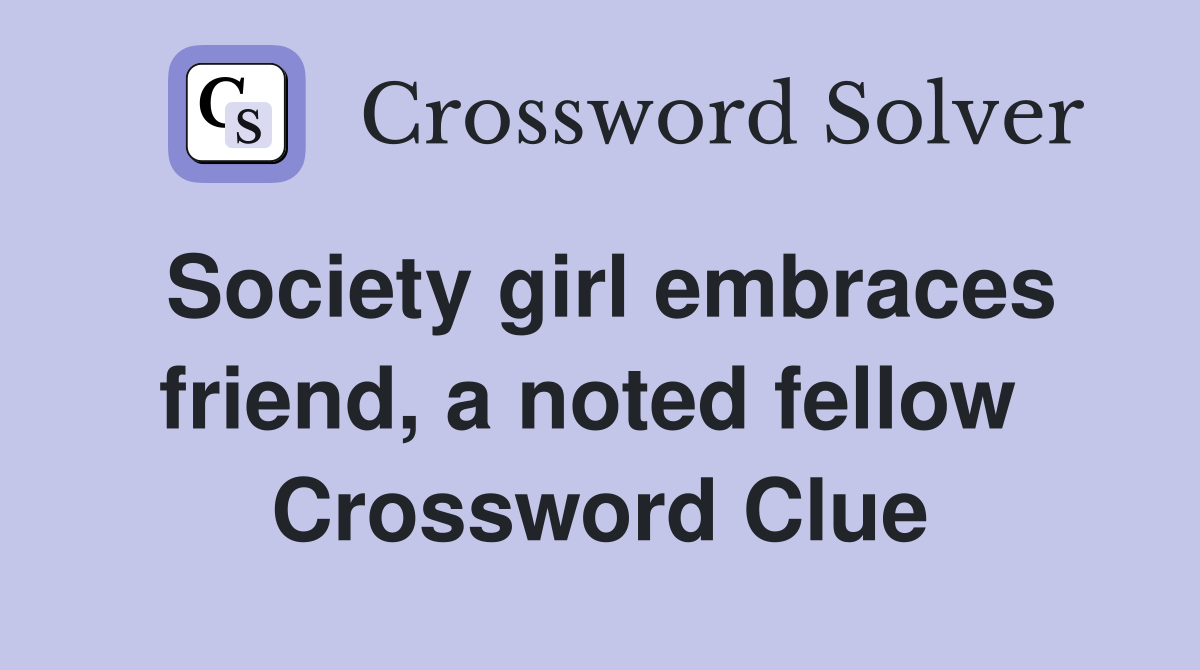 Society girl embraces friend, a noted fellow  Crossword Clue
