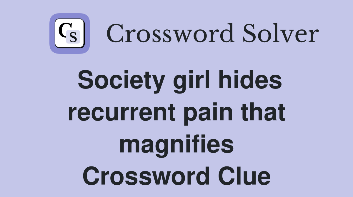 Society girl hides recurrent pain that magnifies Crossword Clue