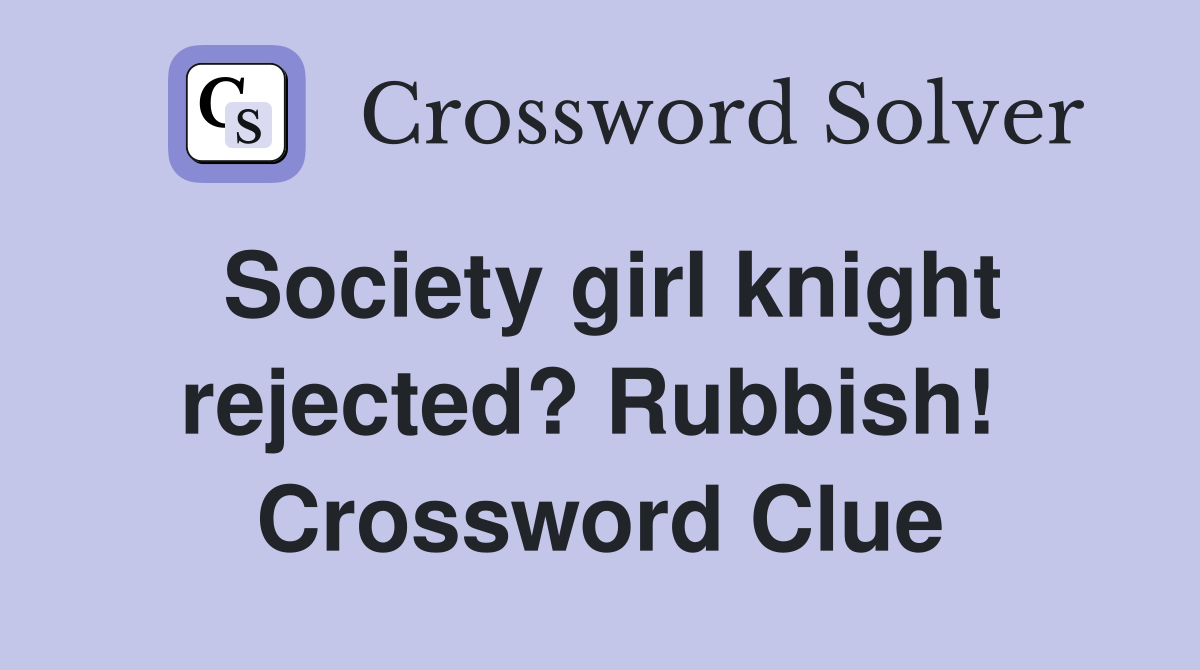 Society girl knight rejected? Rubbish!  Crossword Clue