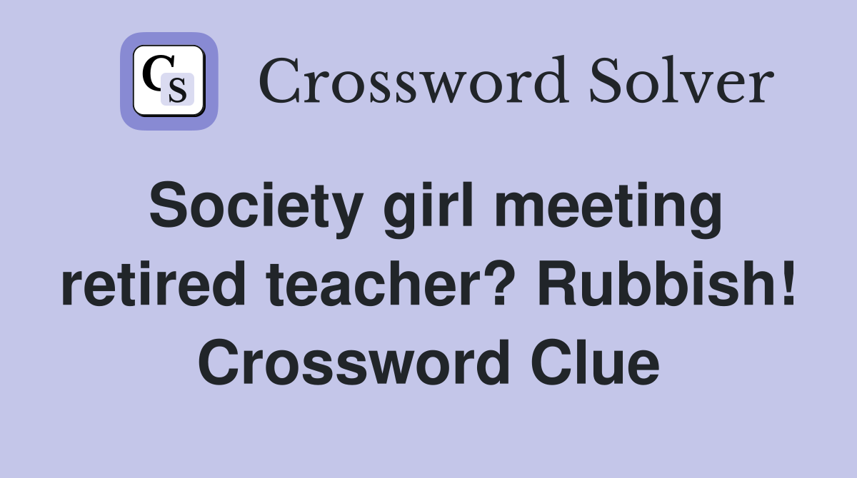 Society girl meeting retired teacher? Rubbish! Crossword Clue