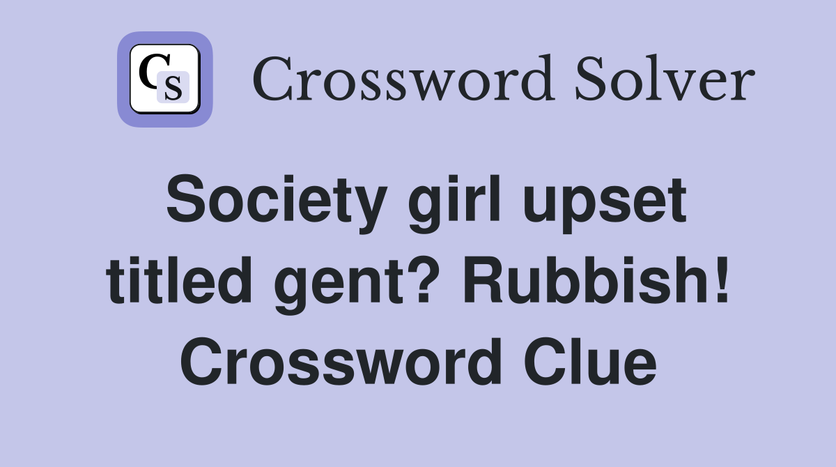 Society girl upset titled gent? Rubbish! Crossword Clue