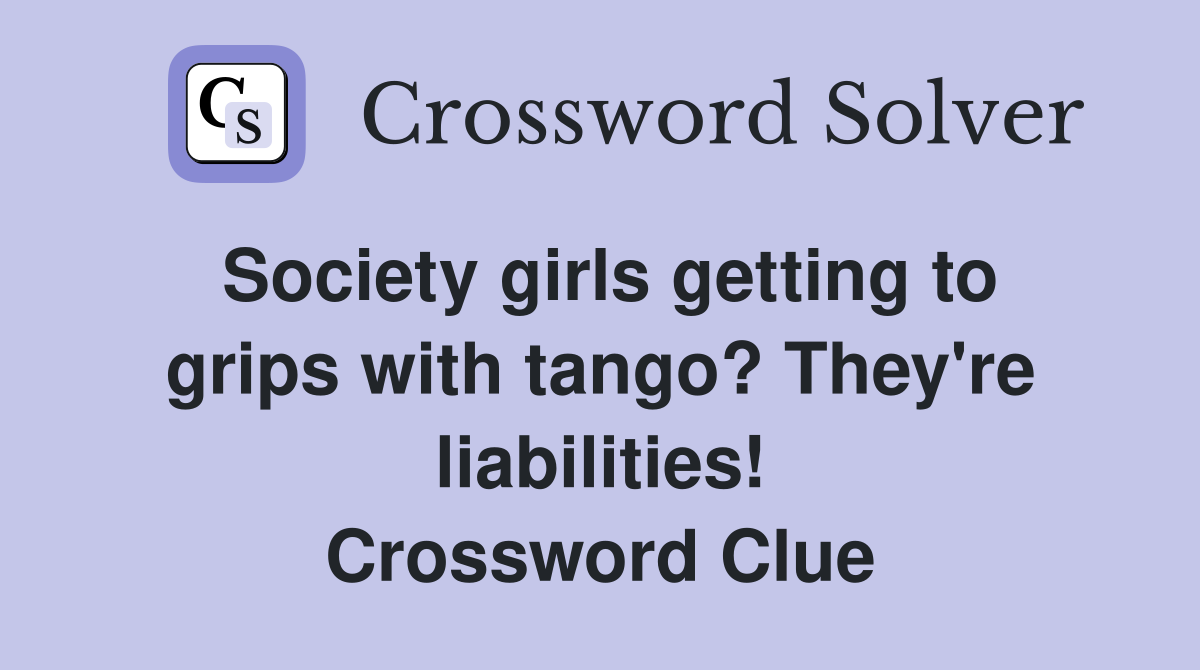Society girls getting to grips with tango? They're liabilities! Crossword Clue