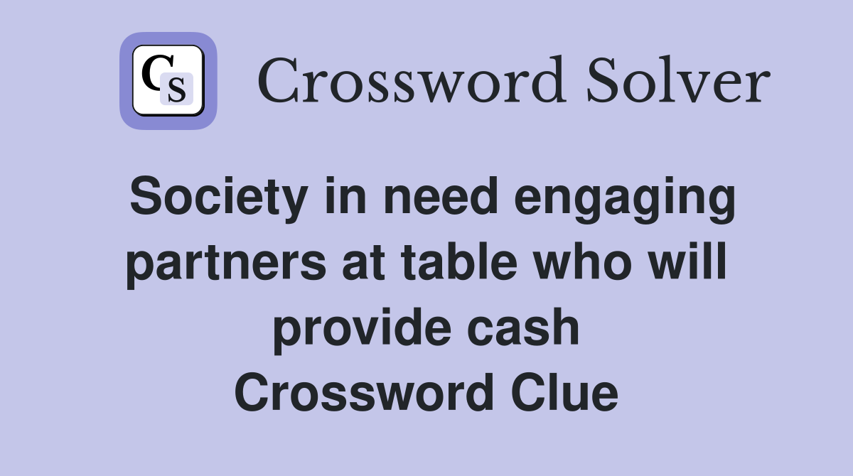 Society in need engaging partners at table who will provide cash Crossword Clue