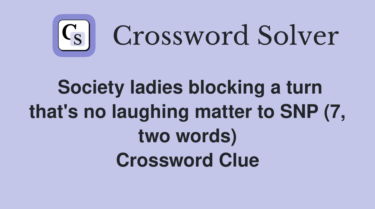 Society ladies blocking a turn that's no laughing matter to SNP (7, two words) Crossword Clue