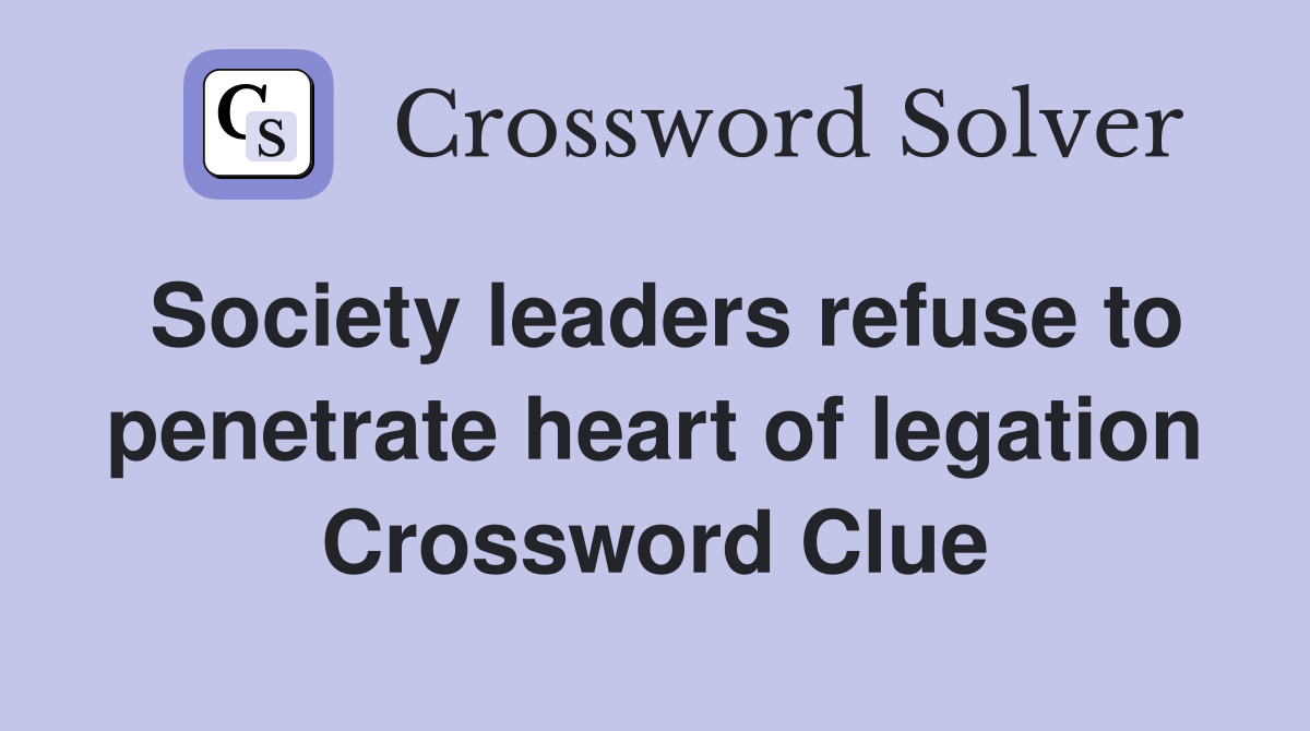 Society leaders refuse to penetrate heart of legation Crossword Clue
