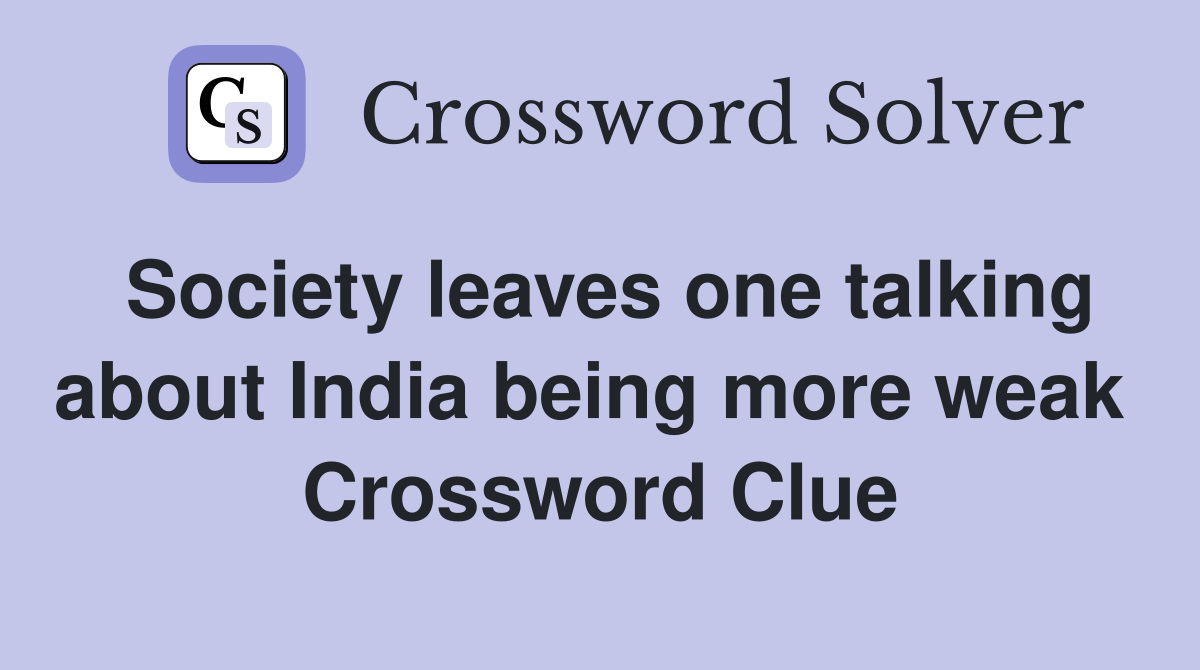 Society leaves one talking about India being more weak  Crossword Clue
