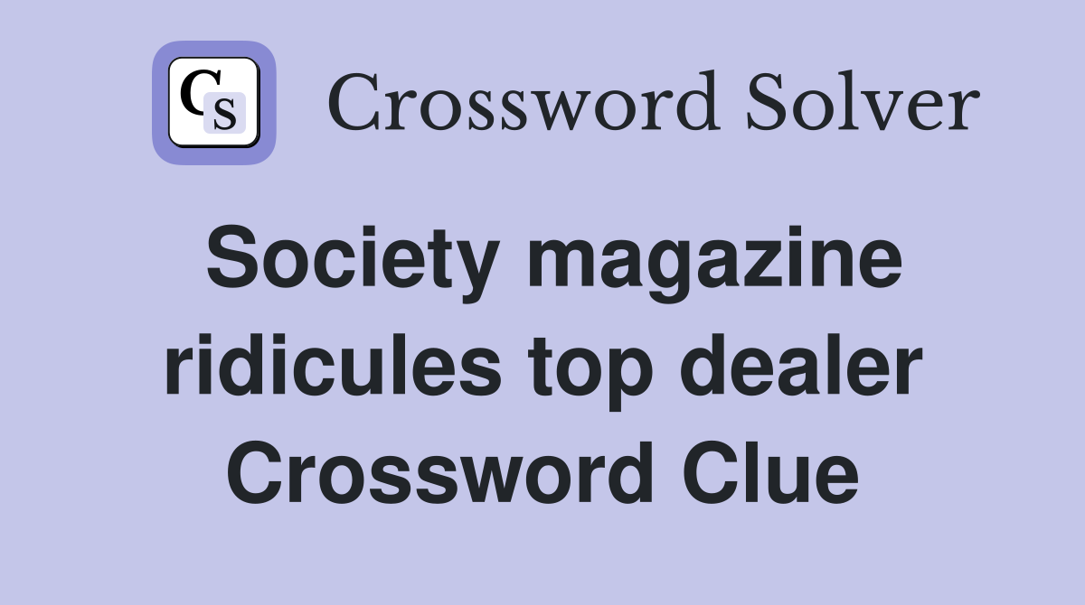 Society magazine ridicules top dealer Crossword Clue