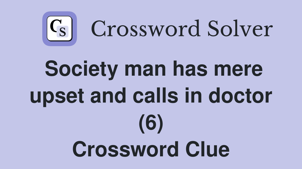 Society man has mere upset and calls in doctor (6) Crossword Clue