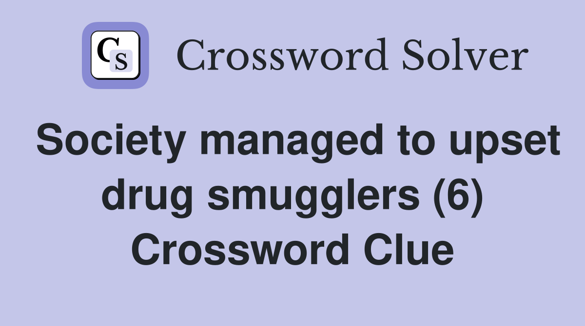 Society managed to upset drug smugglers (6) Crossword Clue