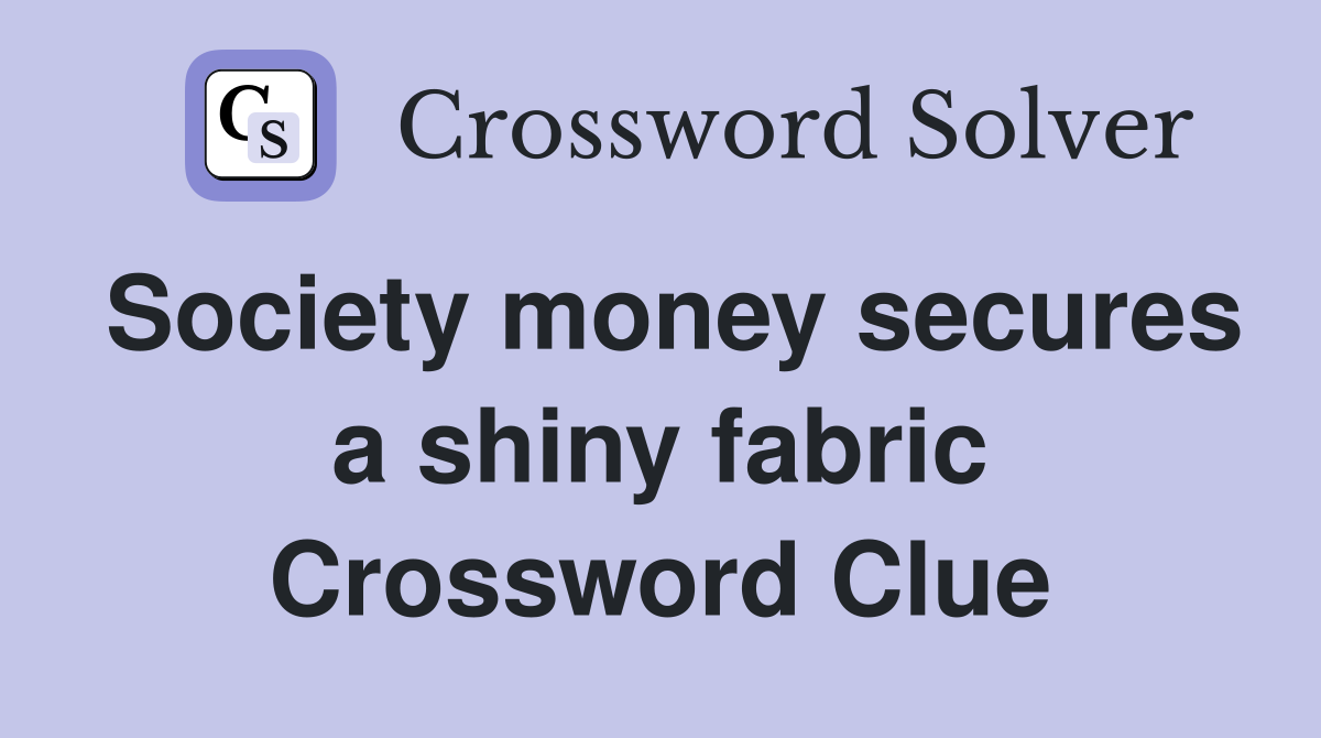 Society money secures a shiny fabric Crossword Clue