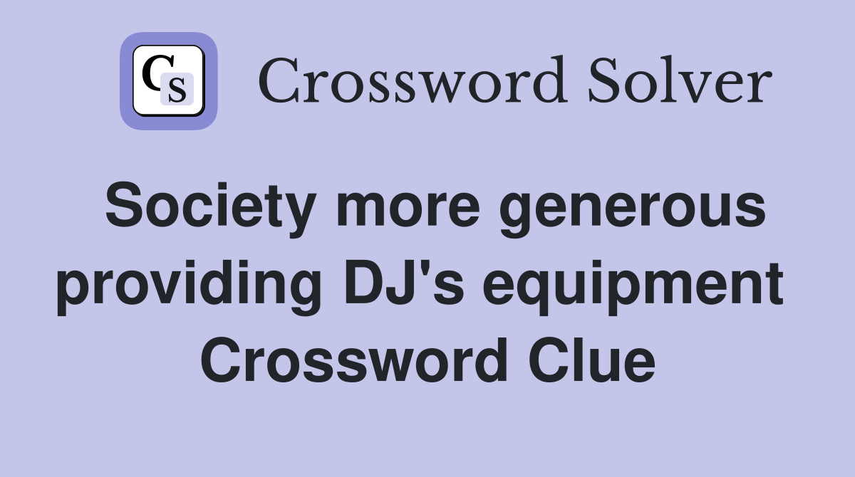 Society more generous providing DJ's equipment  Crossword Clue