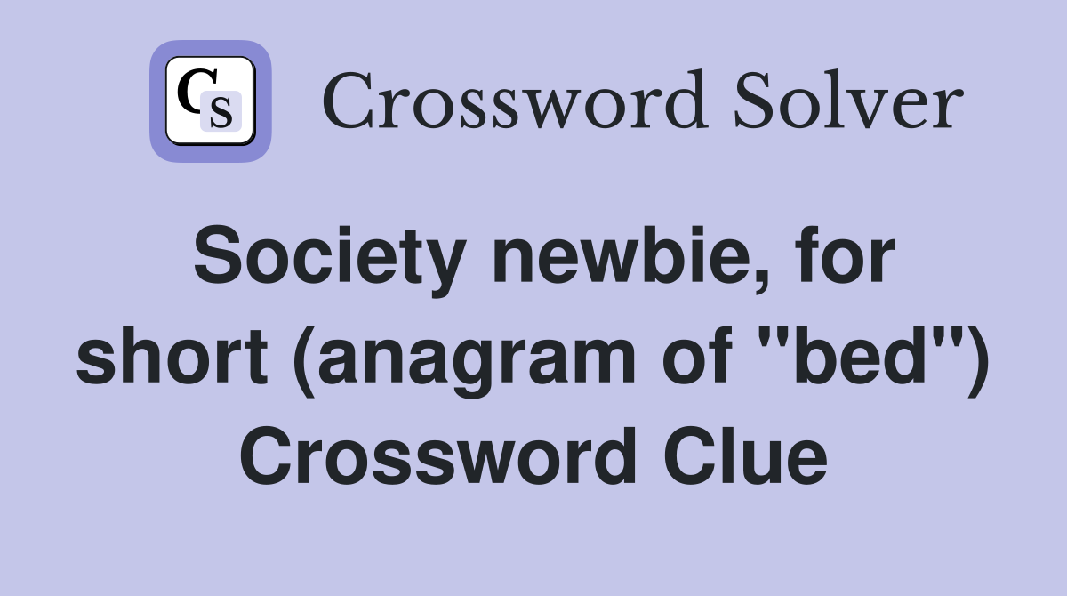 Society newbie, for short (anagram of "bed") Crossword Clue