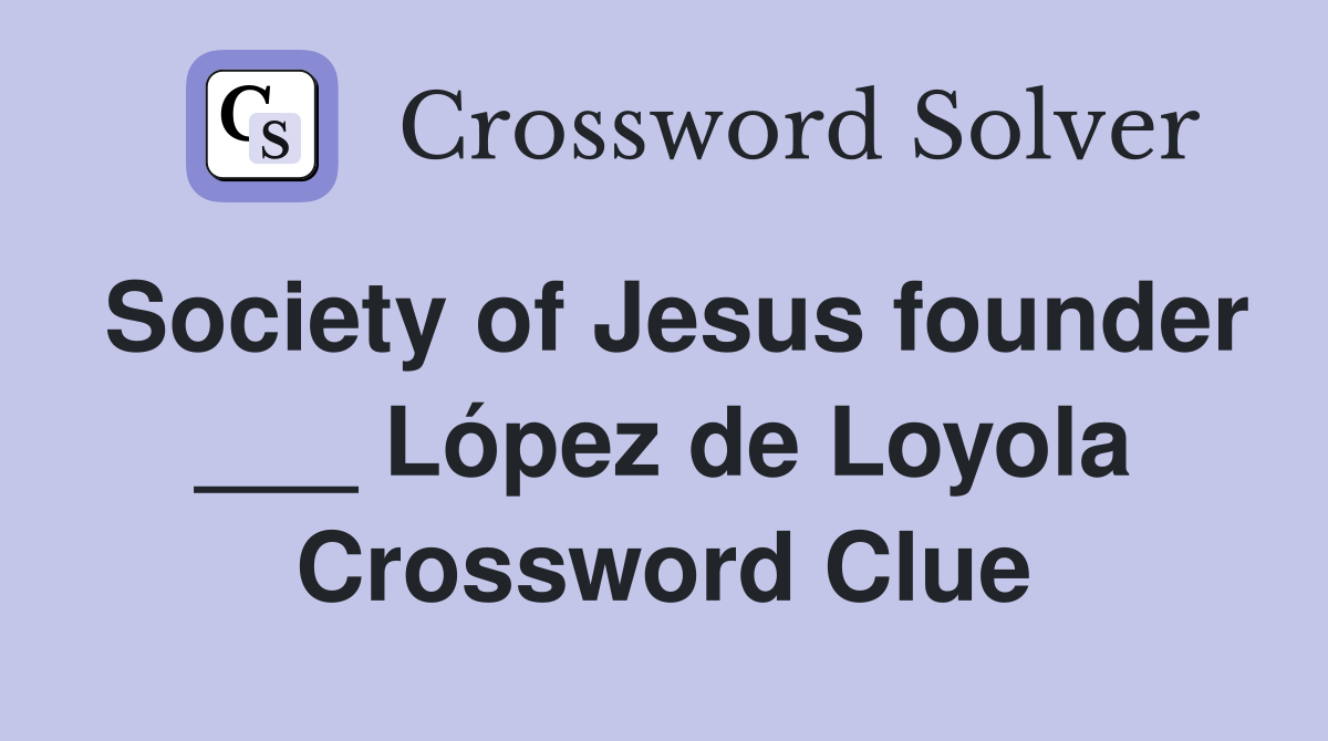 Society of Jesus founder ___ López de Loyola Crossword Clue